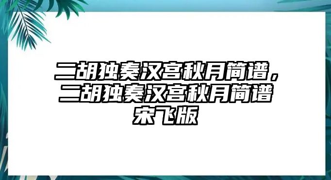 二胡獨奏漢宮秋月簡譜，二胡獨奏漢宮秋月簡譜宋飛版