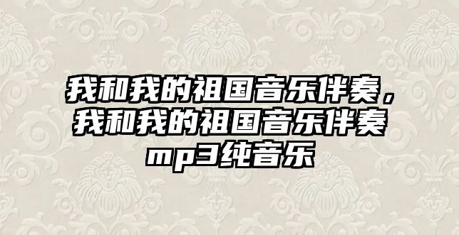 我和我的祖國音樂伴奏，我和我的祖國音樂伴奏mp3純音樂