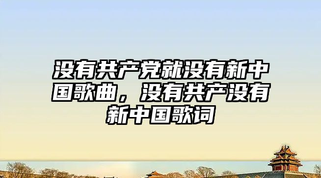 沒有共產黨就沒有新中國歌曲，沒有共產沒有新中國歌詞