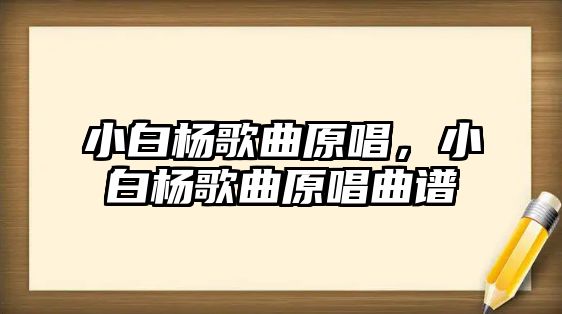 小白楊歌曲原唱，小白楊歌曲原唱曲譜