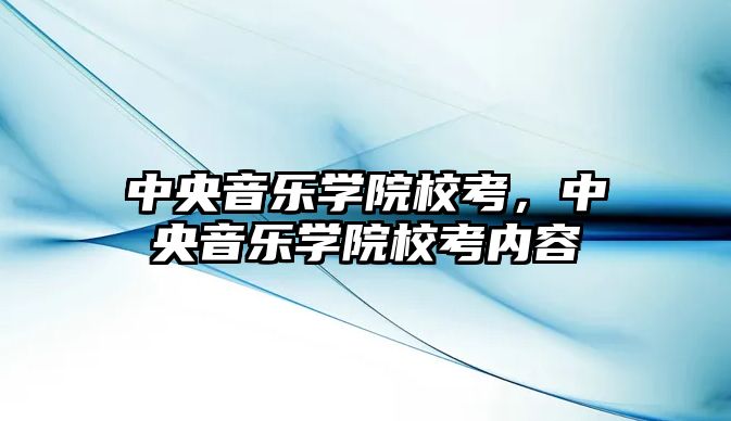 中央音樂學院校考，中央音樂學院校考內容