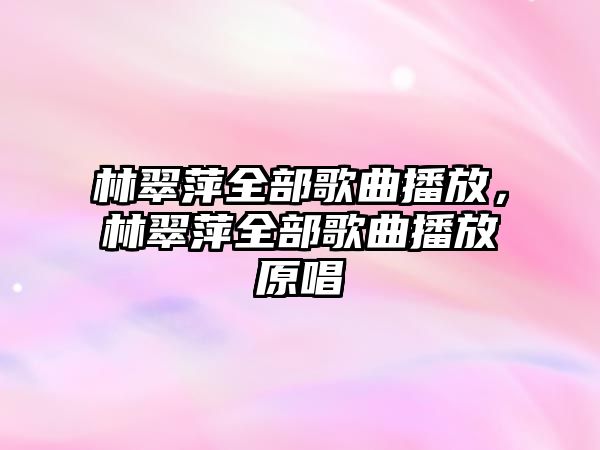 林翠萍全部歌曲播放，林翠萍全部歌曲播放原唱