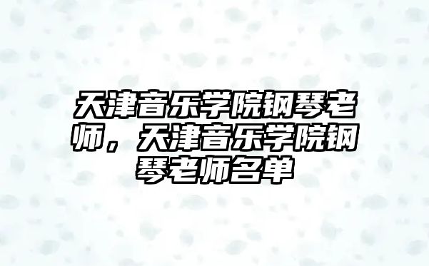 天津音樂(lè)學(xué)院鋼琴老師，天津音樂(lè)學(xué)院鋼琴老師名單