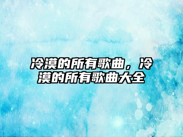 冷漠的所有歌曲，冷漠的所有歌曲大全