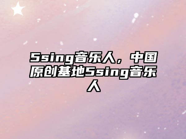 5sing音樂人，中國原創基地5sing音樂人