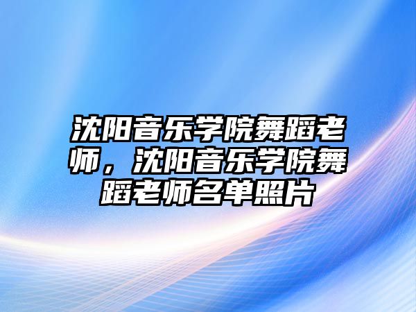 沈陽音樂學院舞蹈老師，沈陽音樂學院舞蹈老師名單照片