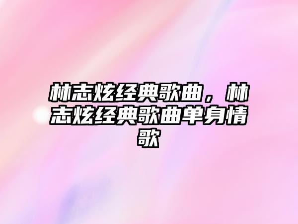 林志炫經典歌曲，林志炫經典歌曲單身情歌