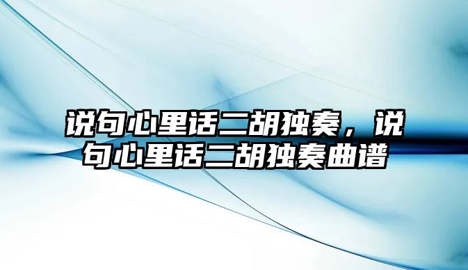 說句心里話二胡獨奏，說句心里話二胡獨奏曲譜