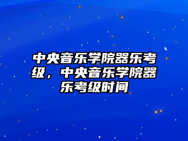 中央音樂學院器樂考級，中央音樂學院器樂考級時間