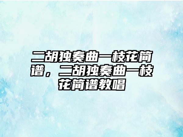 二胡獨(dú)奏曲一枝花簡譜，二胡獨(dú)奏曲一枝花簡譜教唱