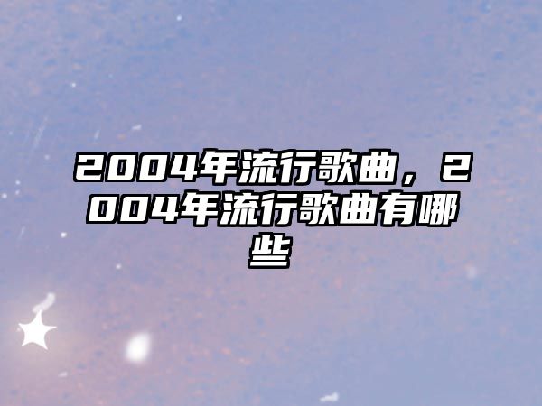 2004年流行歌曲，2004年流行歌曲有哪些