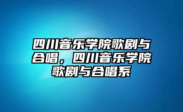 四川音樂學(xué)院歌劇與合唱，四川音樂學(xué)院歌劇與合唱系