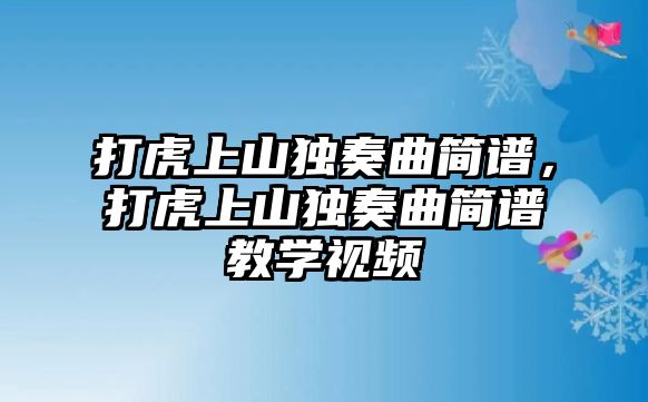 打虎上山獨奏曲簡譜，打虎上山獨奏曲簡譜教學(xué)視頻