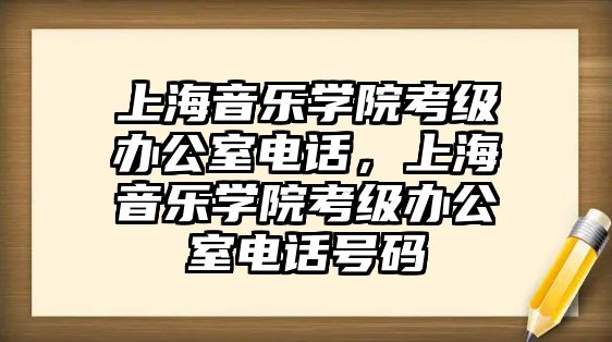 上海音樂學院考級辦公室電話，上海音樂學院考級辦公室電話號碼