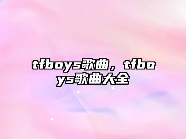 tfboys歌曲，tfboys歌曲大全