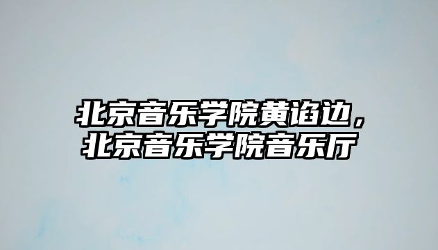 北京音樂(lè)學(xué)院黃諂邊，北京音樂(lè)學(xué)院音樂(lè)廳