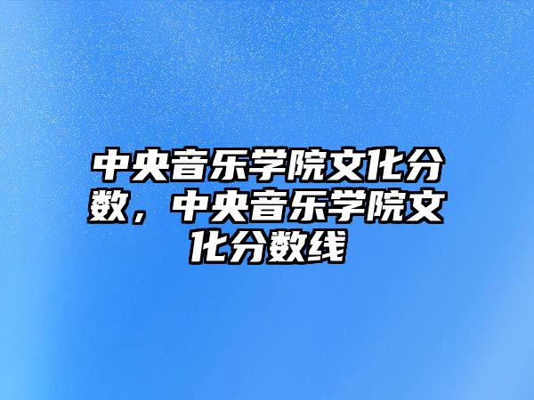 中央音樂學院文化分數，中央音樂學院文化分數線