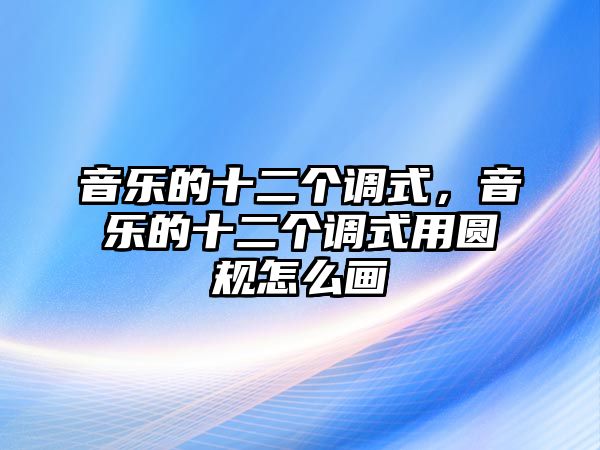 音樂的十二個調式，音樂的十二個調式用圓規怎么畫