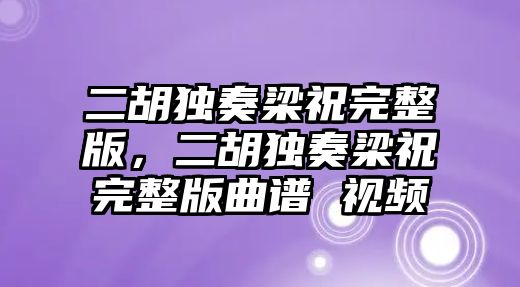 二胡獨(dú)奏梁祝完整版，二胡獨(dú)奏梁祝完整版曲譜 視頻