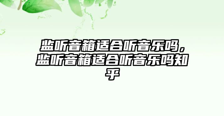 監聽音箱適合聽音樂嗎，監聽音箱適合聽音樂嗎知乎