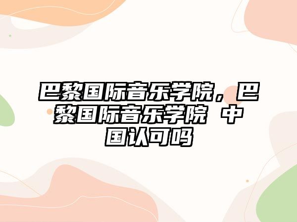 巴黎國際音樂學院，巴黎國際音樂學院 中國認可嗎