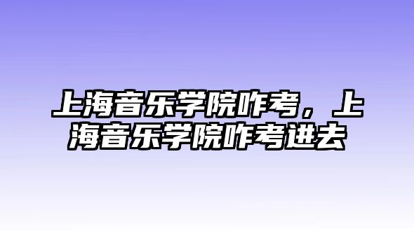 上海音樂學院咋考，上海音樂學院咋考進去