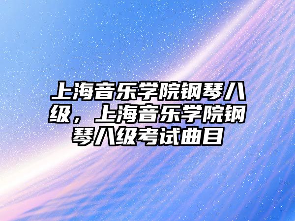 上海音樂學院鋼琴八級，上海音樂學院鋼琴八級考試曲目