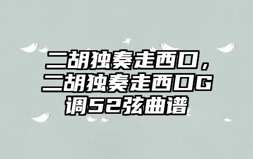 二胡獨奏走西口，二胡獨奏走西口G調52弦曲譜