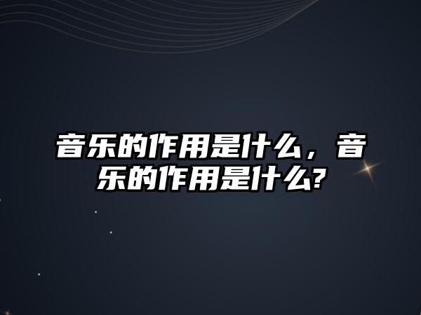 音樂的作用是什么，音樂的作用是什么?