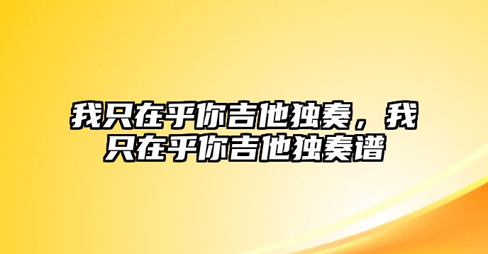 我只在乎你吉他獨奏，我只在乎你吉他獨奏譜