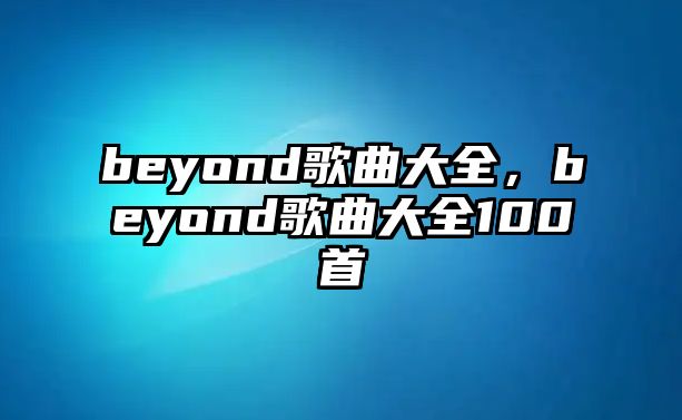 beyond歌曲大全，beyond歌曲大全100首