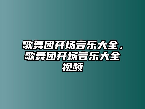 歌舞團開場音樂大全，歌舞團開場音樂大全視頻