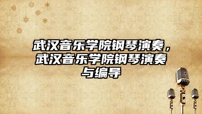 武漢音樂(lè)學(xué)院鋼琴演奏，武漢音樂(lè)學(xué)院鋼琴演奏與編導(dǎo)