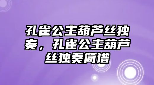 孔雀公主葫蘆絲獨奏，孔雀公主葫蘆絲獨奏簡譜