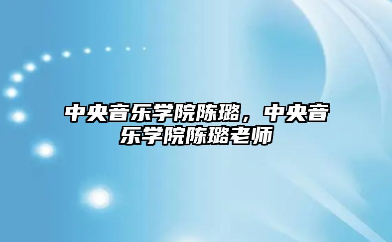 中央音樂學院陳璐，中央音樂學院陳璐老師