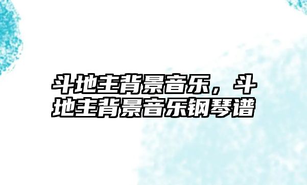 斗地主背景音樂(lè)，斗地主背景音樂(lè)鋼琴譜