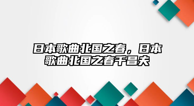 日本歌曲北國之春，日本歌曲北國之春千昌夫