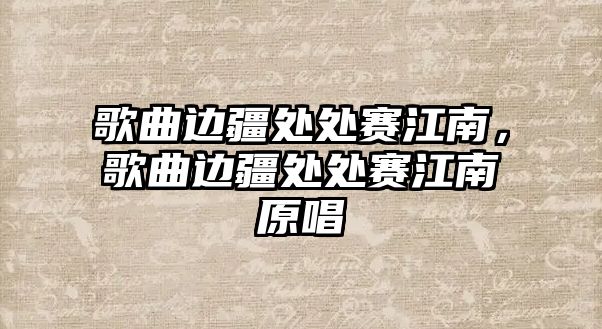 歌曲邊疆處處賽江南，歌曲邊疆處處賽江南原唱