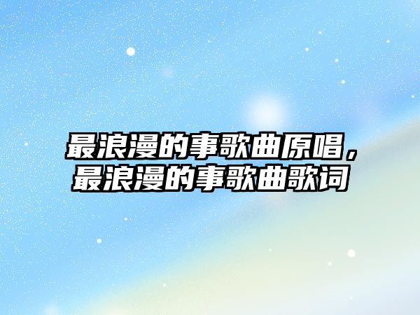 最浪漫的事歌曲原唱，最浪漫的事歌曲歌詞