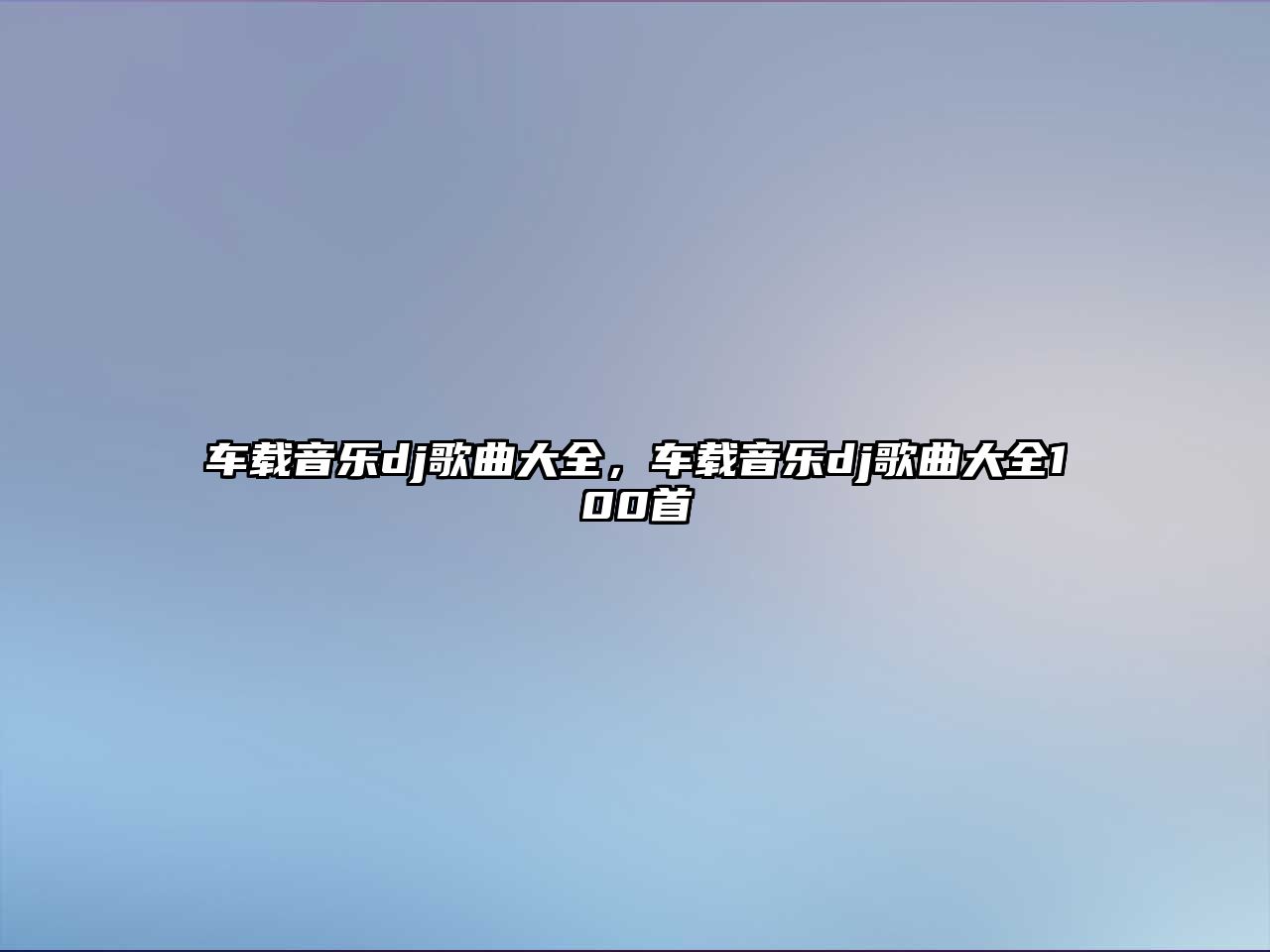 車載音樂dj歌曲大全，車載音樂dj歌曲大全100首