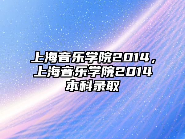 上海音樂學院2014，上海音樂學院2014本科錄取