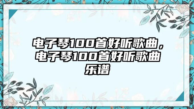 電子琴100首好聽歌曲，電子琴100首好聽歌曲樂譜