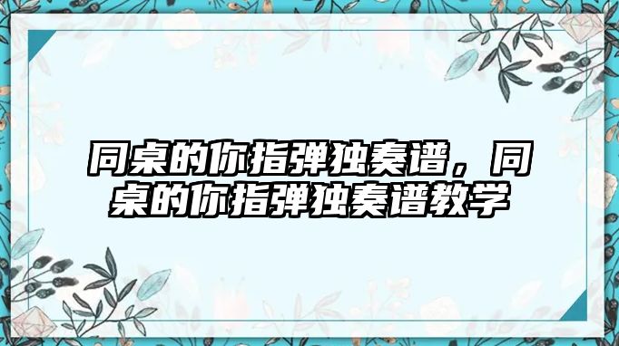 同桌的你指彈獨奏譜，同桌的你指彈獨奏譜教學