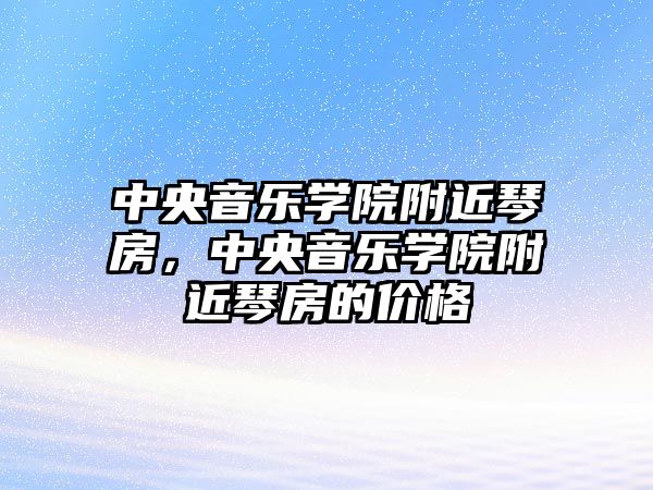 中央音樂學院附近琴房，中央音樂學院附近琴房的價格