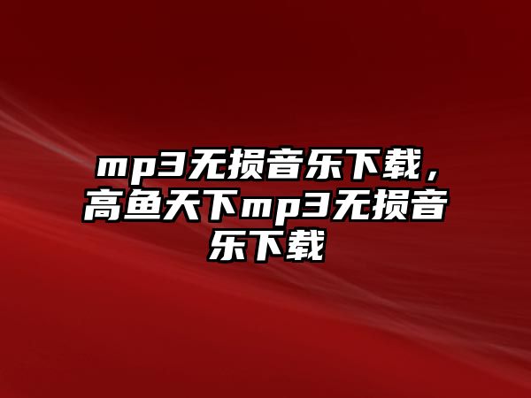 mp3無損音樂下載，高魚天下mp3無損音樂下載