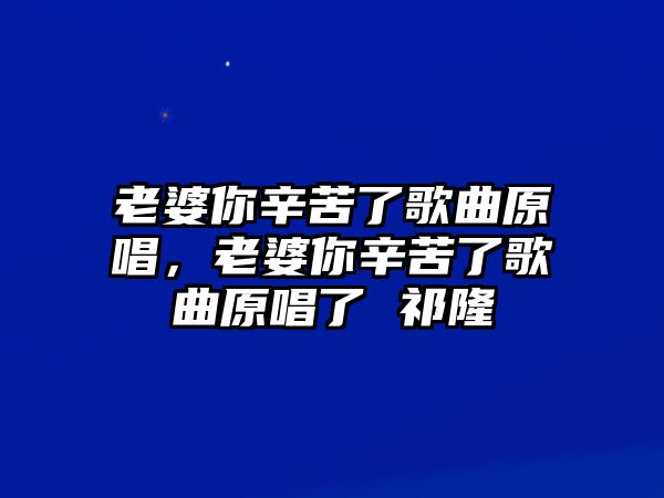 老婆你辛苦了歌曲原唱，老婆你辛苦了歌曲原唱了 祁隆