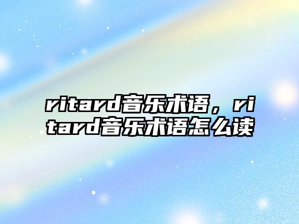 ritard音樂術語，ritard音樂術語怎么讀