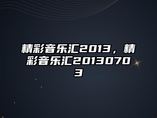 精彩音樂匯2013，精彩音樂匯20130703