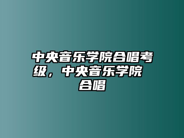 中央音樂學院合唱考級，中央音樂學院 合唱