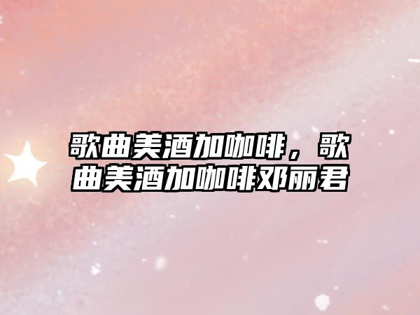 歌曲美酒加咖啡，歌曲美酒加咖啡鄧麗君